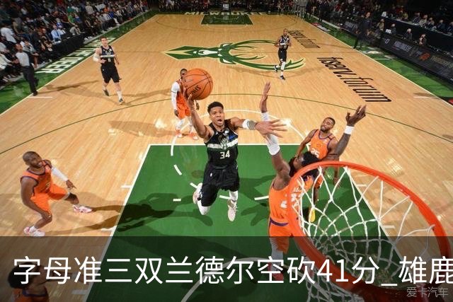 字母准三双兰德尔空砍41分 雄鹿淘汰尼克斯